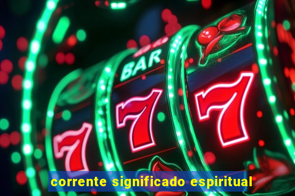 corrente significado espiritual